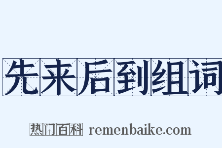 先来后到组词是什么意思的图片
